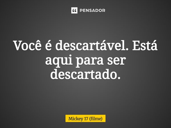 ⁠Você é descartável. Está aqui para ser descartado.... Frase de Mickey 17 (filme).
