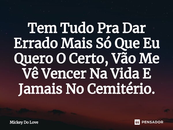 ⁠Tem Tudo Pra Dar Errado Mais Só Que Eu Quero O Certo, Vão Me Vê Vencer Na Vida E Jamais No Cemitério.... Frase de Mickey Do Love.