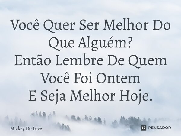 Você Quer Ser Melhor Do Que Alguém? Então Lembre De Quem Você Foi Ontem E Seja Melhor Hoje.⁠... Frase de Mickey Do Love.