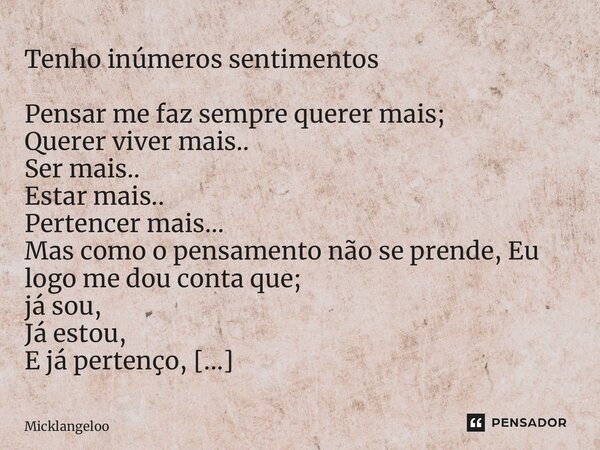 ⁠Tenho inúmeros sentimentos Pensar me faz sempre querer mais; Querer viver mais.. Ser mais.. Estar mais.. Pertencer mais… Mas como o pensamento não se prende, E... Frase de Micklangeloo.