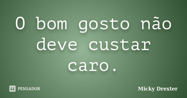 O bom gosto não deve custar caro.... Frase de Micky Drexter.