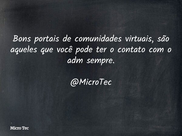 Bons portais de comunidades virtuais, são aqueles que você pode ter o contato com o adm sempre. @MicroTec... Frase de Micro Tec.
