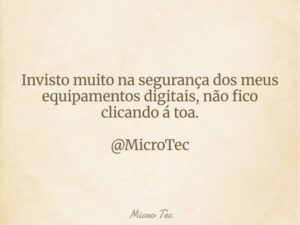 Invisto muito na segurança dos meus equipamentos digitais, não fico clicando á toa. @MicroTec... Frase de Micro Tec.
