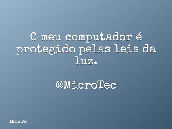 O meu computador é protegido pelas leis da luz. @MicroTec... Frase de Micro Tec.