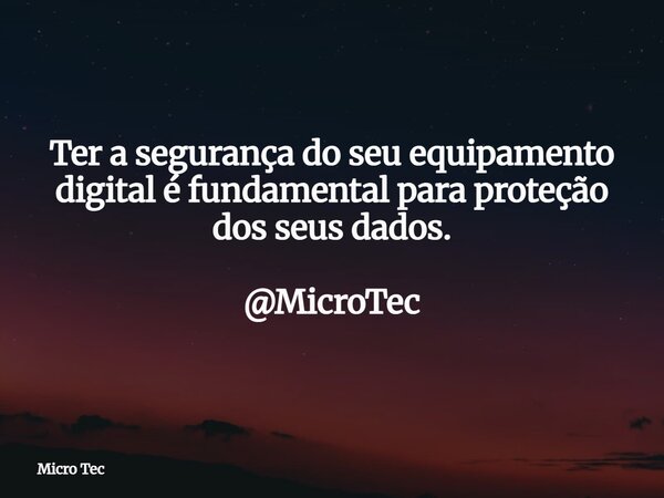 Ter a segurança do seu equipamento digital é fundamental para proteção dos seus dados. @MicroTec... Frase de Micro Tec.
