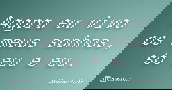Agora eu vivo os meus sonhos, só eu e eu.... Frase de Midian Avila.