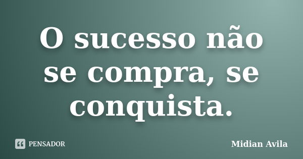 O sucesso não se compra, se conquista.... Frase de Midian Avila.