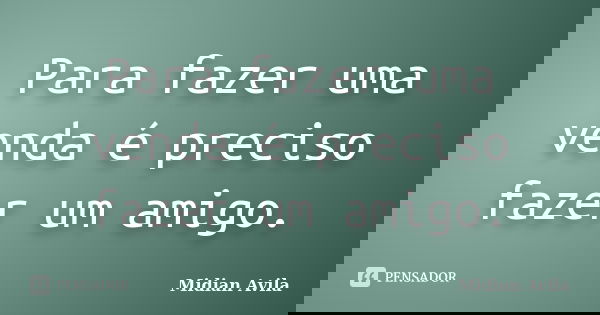 Para fazer uma venda é preciso fazer um amigo.... Frase de Midian Avila.