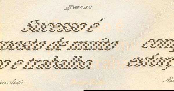 Sucesso é composto de muito esforço e trabalho.... Frase de Midian Avila.