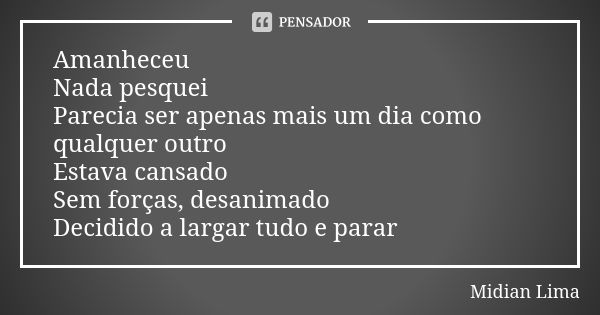 Amanheceu Nada pesquei Parecia ser apenas mais um dia como qualquer outro Estava cansado Sem forças, desanimado Decidido a largar tudo e parar... Frase de Midian Lima.