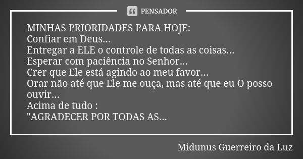 MINHAS PRIORIDADES PARA HOJE: Confiar em Deus... Entregar a ELE o controle de todas as coisas... Esperar com paciência no Senhor... Crer que Ele está agindo ao ... Frase de Midunus Guerreiro da Luz.