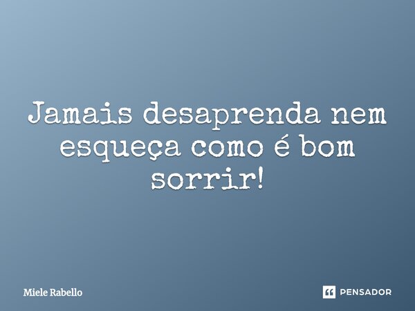 ⁠Jamais desaprenda nem esqueça como é bom sorrir!... Frase de Miele Rabello.