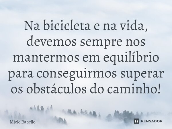 Na bicicleta e na vida, devemos sempre nos mantermos em equilíbrio para conseguirmos superar os obstáculos do caminho!⁠... Frase de Miele Rabello.