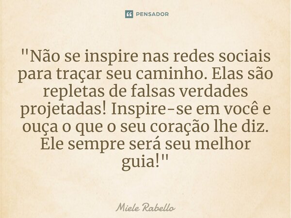 ⁠"Não se inspire nas redes sociais para traçar seu caminho. Elas são repletas de falsas verdades projetadas! Inspire-se em você e ouça o que o seu coração ... Frase de Miele Rabello.