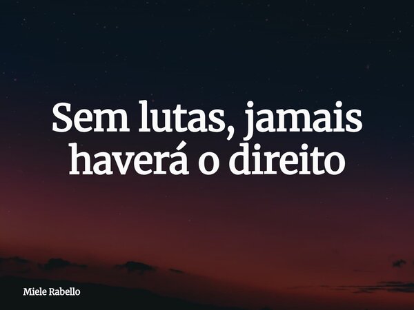 Sem lutas, jamais haverá o direito... Frase de Miele Rabello.