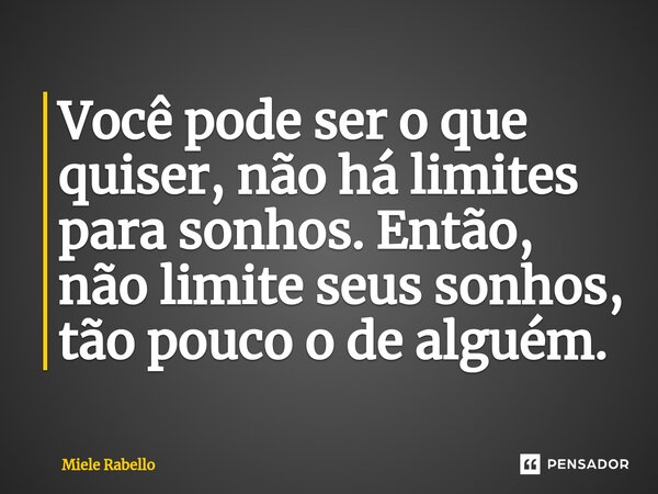 ⁠Você pode ser o que quiser, não há limites para sonhos. Então, não limite seus sonhos, tão pouco o de alguém.... Frase de Miele Rabello.
