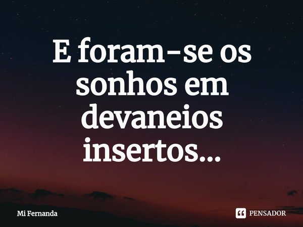 ⁠E foram-se os sonhos em devaneios insertos...... Frase de Mi Fernanda.