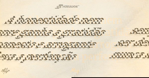 A honestidade nem sempre ganha a gratidão ser desonesto e arrogante nunca leva a perfenção... Frase de Mig.