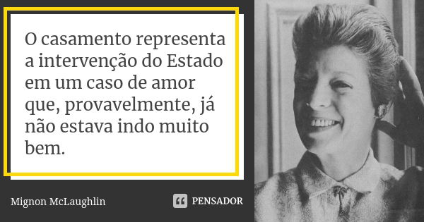 O casamento representa a intervenção do Estado em um caso de amor que, provavelmente, já não estava indo muito bem.... Frase de Mignon McLaughlin.