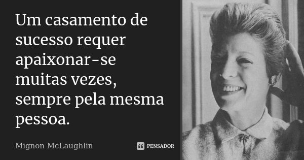 Um casamento de sucesso requer apaixonar-se muitas vezes, sempre pela mesma pessoa.... Frase de Mignon McLaughlin.