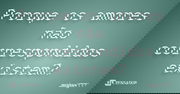 Porque os amores não correspondidos existem?... Frase de migss777.