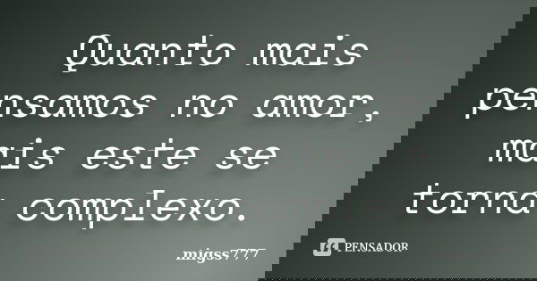 Quanto mais pensamos no amor, mais este se torna complexo.... Frase de migss777.