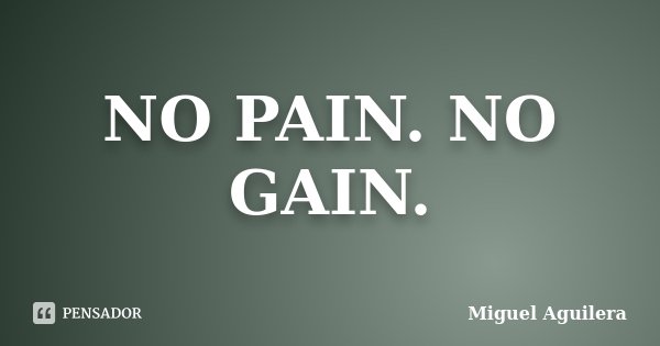 NO PAIN. NO GAIN.... Frase de Miguel Aguilera.