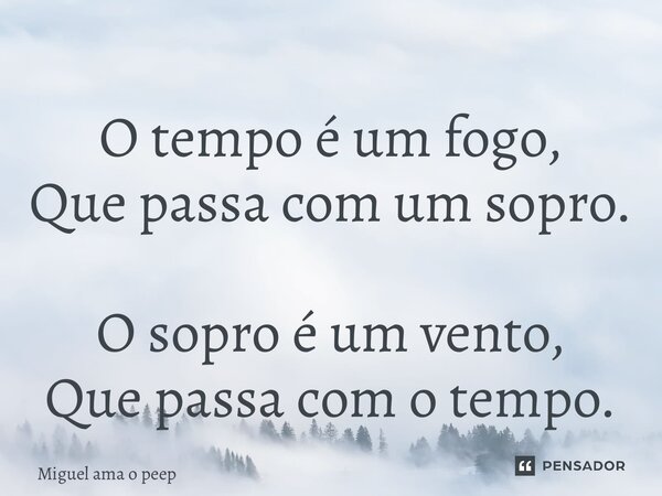 ⁠O tempo é um fogo, Que passa com um sopro. O sopro é um vento, Que passa com o tempo.... Frase de Miguel ama o peep.