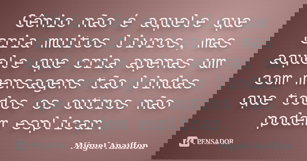 Gênio não é aquele que cria muitos livros, mas aquele que cria apenas um com mensagens tão lindas que todos os outros não podem esplicar.... Frase de Miguel Anailton.