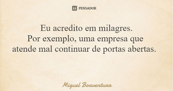 Eu acredito em milagres. Por exemplo, uma empresa que atende mal continuar de portas abertas.... Frase de Miguel Boaventura.