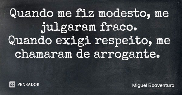 Quando me fiz modesto, me julgaram fraco. Quando exigi respeito, me chamaram de arrogante.... Frase de Miguel Boaventura.
