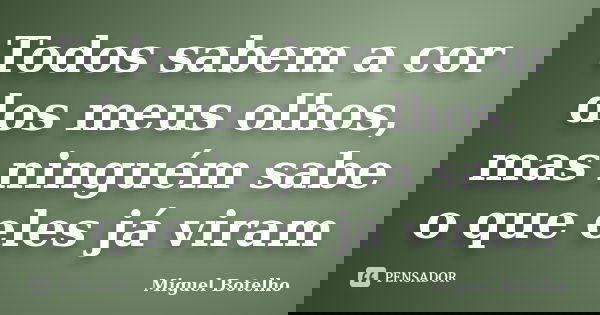 Todos sabem a cor dos meus olhos, mas ninguém sabe o que eles já viram... Frase de Miguel Botelho.