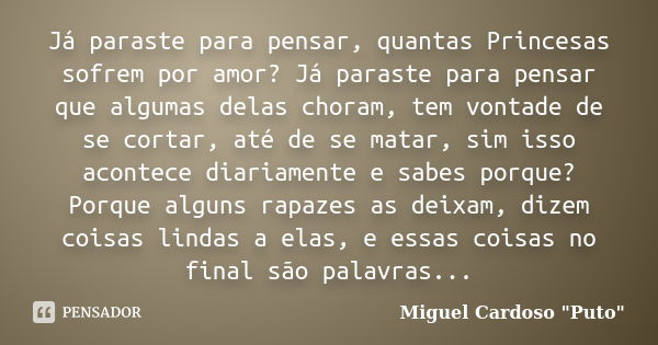 Já paraste para pensar, quantas Princesas sofrem por amor? Já paraste para pensar que algumas delas choram, tem vontade de se cortar, até de se matar, sim isso ... Frase de Miguel Cardoso 