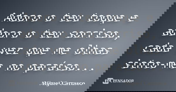 Adoro o teu toque e adoro o teu sorriso, cada vez que me olhas sinto-me no paraíso...... Frase de Miguel Carrasco.