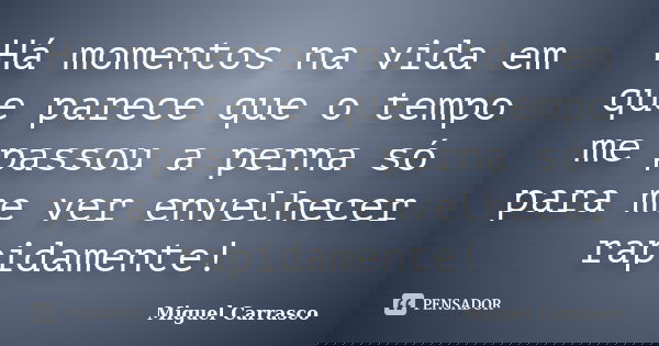 Há momentos na vida em que parece que o tempo me passou a perna só para me ver envelhecer rapidamente!... Frase de Miguel Carrasco.