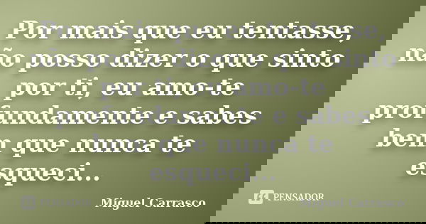 Por mais que eu tentasse, não posso dizer o que sinto por ti, eu amo-te profundamente e sabes bem que nunca te esqueci...... Frase de Miguel Carrasco.