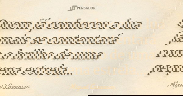 Quem já conheceu a lua jamais se contentará com o brilho de uma pequena estrela...... Frase de Miguel Carrasco.
