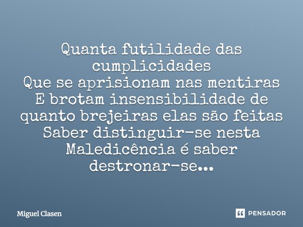 ⁠Quanta futilidade das cumplicidades Que se aprisionam nas mentiras E brotam insensibilidade de quanto brejeiras elas são feitas Saber distinguir-se nesta Maled... Frase de Miguel Clasen.