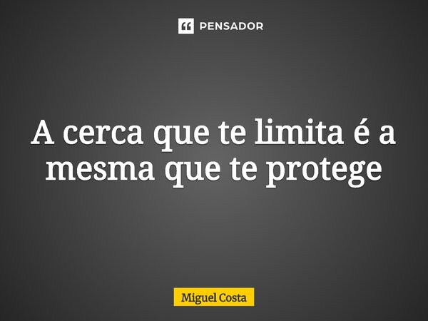 ⁠A cerca que te limita é a mesma que te protege... Frase de Miguel Costa.