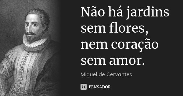 Não há jardins sem flores, nem coração sem amor.... Frase de Miguel de Cervantes.
