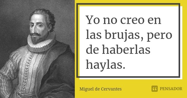 Yo no creo en las brujas, pero de haberlas haylas.... Frase de Miguel de Cervantes.