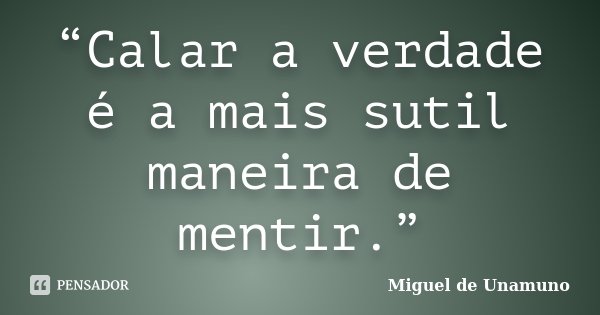 “Calar a verdade é a mais sutil maneira de mentir.”... Frase de Miguel de Unamuno.