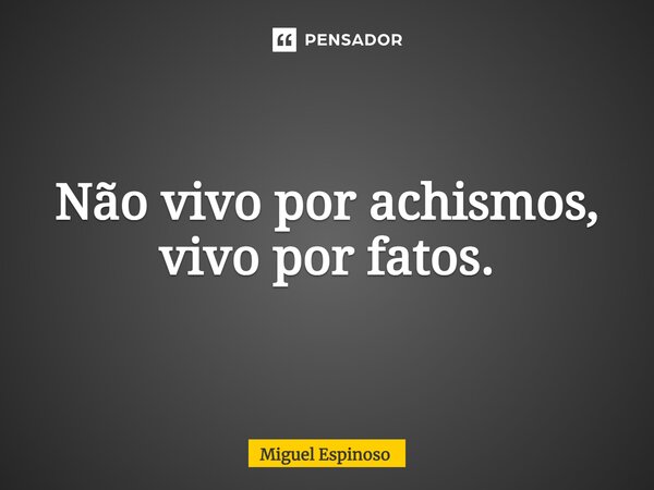 ⁠Não vivo por achismos, vivo por fatos.... Frase de Miguel Espinoso.