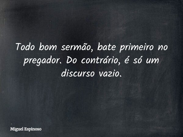 Todo bom sermão, bate primeiro no pregador. Do contrário, é só um discurso vazio.⁠... Frase de Miguel Espinoso.