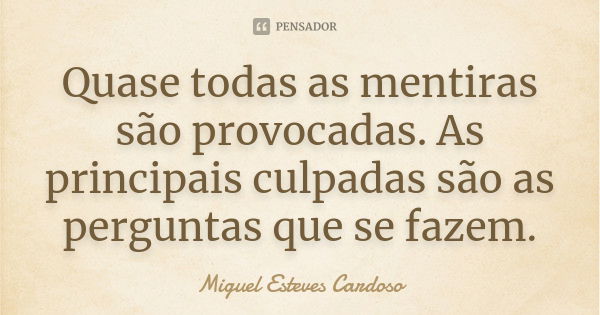 Quase todas as mentiras são provocadas. As principais culpadas são as perguntas que se fazem.... Frase de Miguel Esteves Cardoso.