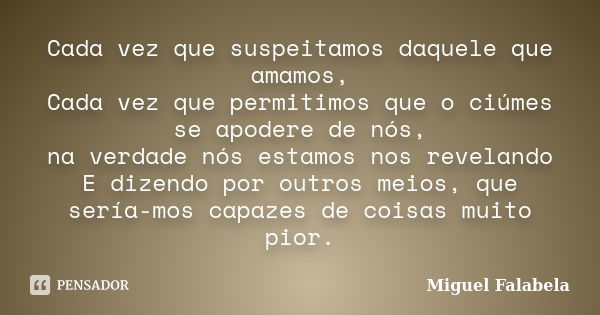 Cada vez que suspeitamos daquele que amamos, Cada vez que permitimos que o ciúmes se apodere de nós, na verdade nós estamos nos revelando E dizendo por outros m... Frase de Miguel Falabela.