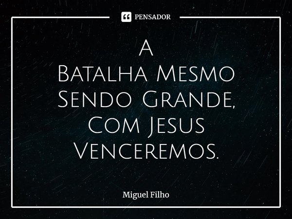 ⁠A Batalha Mesmo Sendo Grande, Com Jesus Venceremos.... Frase de Miguel Filho.