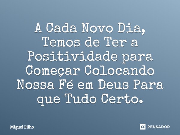 ⁠A Cada Novo Dia, Temos de Ter a Positividade para Começar Colocando Nossa Fé em Deus Para que Tudo Certo.... Frase de Miguel Filho.