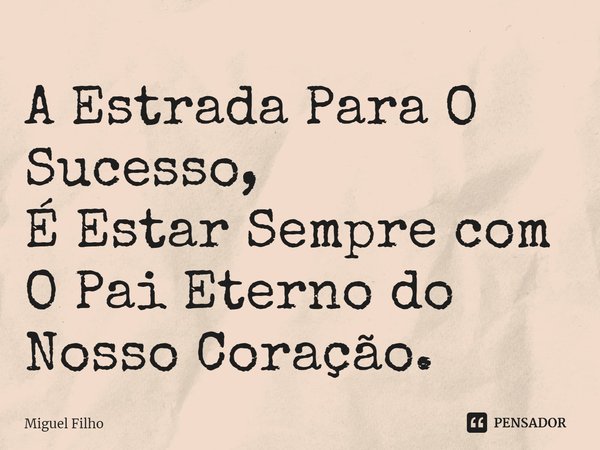 ⁠A Estrada Para O Sucesso,
É Estar Sempre com
O Pai Eterno do Nosso Coração.... Frase de Miguel Filho.