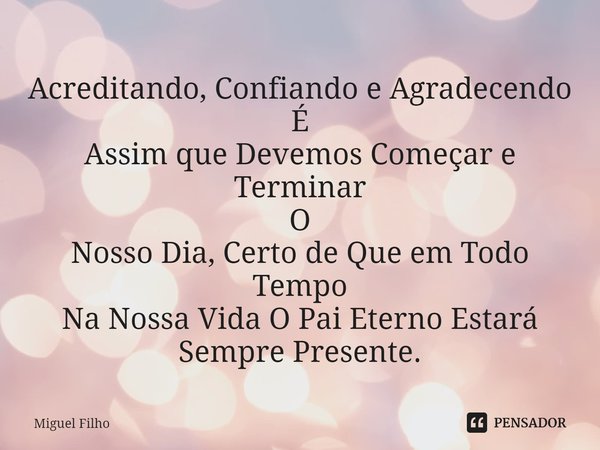 ⁠Acreditando, Confiando e Agradecendo
É
Assim que Devemos Começar e Terminar
O
Nosso Dia, Certo de Que em Todo Tempo
Na Nossa Vida O Pai Eterno Estará Sempre Pr... Frase de Miguel Filho.